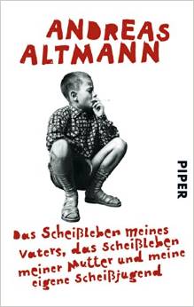 Andreas Altmann - Andreas Altmann - Das Scheißleben meines Vaters, das Scheißleben meiner Mutter und meine eigene Scheißjugend 